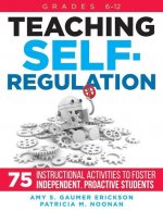 Teaching Self-Regulation: Seventy-Five Instructional Activities to Foster Independent, Proactive Students, Grades 6-12
