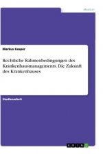 Rechtliche Rahmenbedingungen des Krankenhausmanagements. Die Zukunft des Krankenhauses