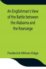 Englishman's View of the Battle between the Alabama and the Kearsarge; An Account of the Naval Engagement in the British Channel, on Sunday June 19th,