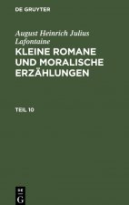 August Heinrich Julius Lafontaine: Kleine Romane Und Moralische Erzahlungen. Teil 10