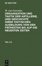 W. Von Grevenitz: Organisation Und Taktik Der Artillerie, Und Geschichte Ihrer Taktischen Ausbildung Von Den Fruhesten Bis Auf Die Neuesten Zeiten. Te