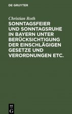 Sonntagsfeier Und Sonntagsruhe in Bayern Unter Berucksichtigung Der Einschlagigen Gesetze Und Verordnungen Etc.