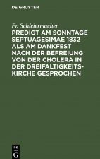 Predigt Am Sonntage Septuagesimae 1832 ALS Am Dankfest Nach Der Befreiung Von Der Cholera in Der Dreifaltigkeitskirche Gesprochen