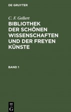 C. F. Gellert: Bibliothek Der Schoenen Wissenschaften Und Der Freyen Kunste. Band 1