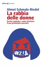 rabbia delle donne. Perché esplode e come sfruttare il suo potenziale nascosto