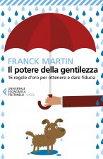 potere della gentilezza. 16 regole d'oro per ottenere e dare fiducia