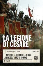 legione di Cesare. Le imprese e la storia della decima legione dell'esercito romano