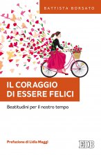 coraggio di essere felici. Beatitudini per il nostro tempo