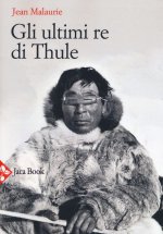 ultimi re di Thule. Con gli esquimesi del Polo di fronte al loro destino