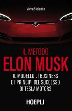 metodo Elon Musk. Il modello di business e i principi del successo di Tesla Motors