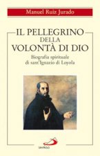 pellegrino della volontà di Dio. Biografia spirituale di sant'Ignazio di Loyola