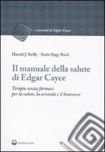 manuale della salute di Edgar Cayce. Terapie senza farmaci per la salute, la serenità e il benessere