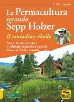 permacultura secondo Sepp Holzer. Il contadino ribelle. Scopri come realizzare e coltivare in maniera naturale giardini, orti e frutteti
