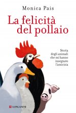 felicità del pollaio. Storia degli animali che mi hanno insegnato l'amicizia