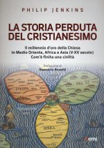 storia perduta del cristianesimo. Il millennio d'oro della Chiesa in Medio Oriente, Africa e Asia (V-XV sec.). Come è finita una civiltà
