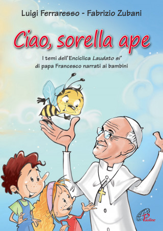 Ciao sorella ape. I temi dell' Enciclica Laudato sì di papa Francesco narrati ai bambini