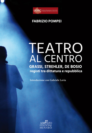 Teatro al centro. Grassi, Strehler, de Bosio: registi tra dittatura e repubblica