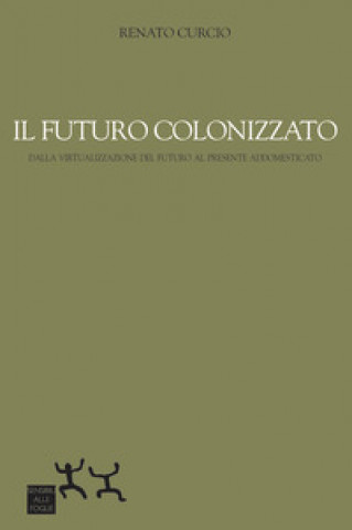 futuro colonizzato. Dalla virtualizzazione del futuro al presente addomesticato