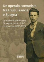 operaio comunista tra Friuli, Francia e Spagna. Le memorie di Giovanni Giuseppe Felice «Polo» l'Irriducibile (1905-1979)