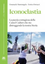 Iconoclastia. La pazzia contagiosa della cancel culture che sta distruggendo la nostra storia