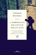 abbraccio selvatico delle Alpi. Una traversata alpinistica sotto il sole e le stelle, dall'adolescenza verso l'ignoto
