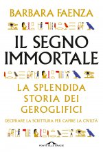 segno immortale. La splendida storia dei geroglifici. Decifrare la scrittura per capire la civiltà