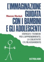 immaginazione guidata con i bambini e gli adolescenti. Esercizi e tecniche per l'apprendimento, la creatività e il rilassamento