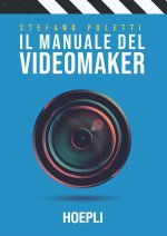manuale del videomaker. Smart-guide al mondo dell'audiovisivo