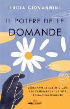 potere delle domande. Come fare le scelte giuste per cambiare la tua vita e riempirla d'amore