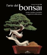 arte del bonsai. Storia, estetica, tecniche e segreti di coltivazione