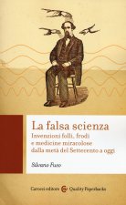 falsa scienza. Invenzioni folli, frodi e medicine miracolose dalla metà del Settecento a oggi
