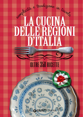 cucina delle regioni d'Italia. Semplicità e tradizione in tavola. Oltre 350 ricette