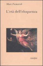 età dell'eloquenza. Retorica e «res literaria» dal Rinascimento alle soglie dell'epoca classica