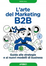 arte del marketing B2B. Guida alle strategie e ai nuovi modelli di business