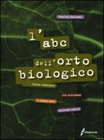 ABC dell'orto biologico. Come realizzare con successo il vostro orto secondo natura
