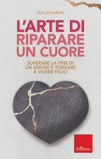 arte di riparare un cuore. Superare la fine di un amore e tornare a vivere felici