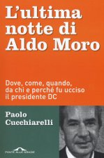 ultima notte di Aldo Moro. Dove, come, quando, da chi e perché fu ucciso il presidente DC