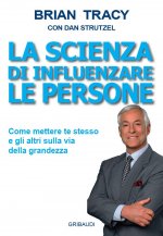 scienza di influenzare le persone. Come mettere te stesso e gli altri sulla via della grandezza