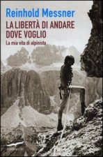 libertà di andare dove voglio. La mia vita di alpinista