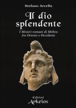 Dio splendente. I misteri romani di Mithra fra Oriente e Occidente