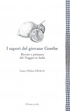 sapori del giovane Goethe. Ricette e pietanze dal «Viaggio in Italia»
