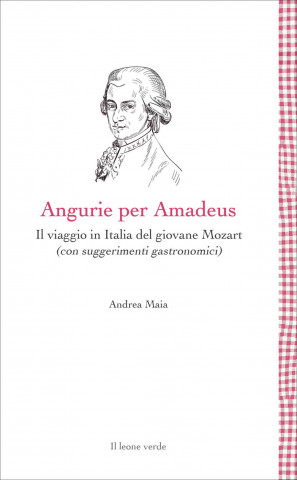 Angurie per Amadeus. Il viaggio in Italia del giovane Mozart (con suggerimenti gastronomici)