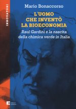 uomo che inventò la bioeconomia. Raul Gardini e la nascita della chimica verde in Italia
