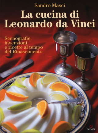 cucina di Leonardo da Vinci. Scenografie, invenzioni e ricette al tempo del Rinascimento