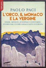 Orco, il Monaco e la Vergine. Eiger, Mönch, Jungfrau e dintorni: storie dal cuore ghiacciato d'Europa