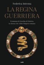 regina guerriera. Il romanzo di Zenobia di Palmira, la donna che sfidò l'Impero romano