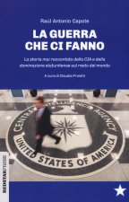 guerre che ci fanno. La storia mai raccontata della CIA e della dominazione statunitense sul resto del mondo