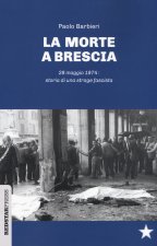 morte a Brescia. 28 maggio 1974: storia di una strage fascista