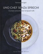 chef senza sprechi. Cucinare senza buttare via (quasi) nulla