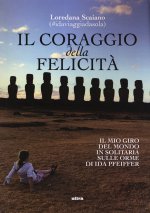 coraggio della felicità. Il mio giro del mondo il solitaria sulle orme di Ida Pfeiffer
